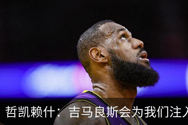 哲凯赖什：吉马良斯会为我们注入活力；我们绝对想赢得社区盾