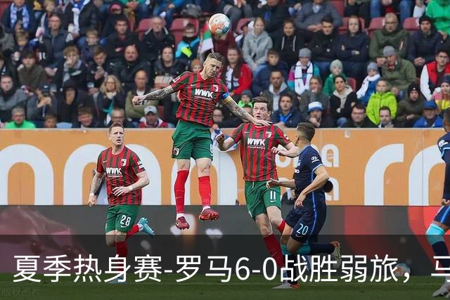 夏季热身赛-罗马6-0战胜弱旅，马伦、迪巴拉、克里斯坦特进球