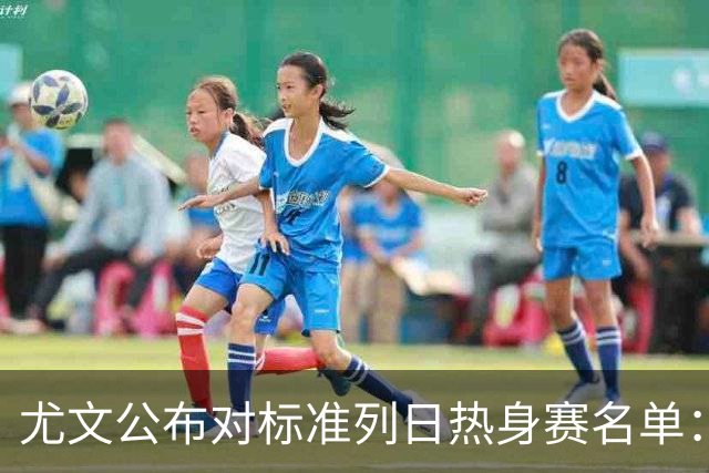 尤文公布对标准列日热身赛名单：阿图尔在列，伊尔迪兹图拉姆缺席