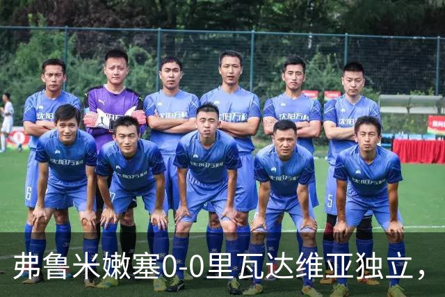 弗鲁米嫩塞0-0里瓦达维亚独立，双方互有攻守