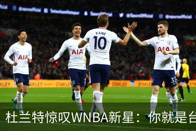 杜兰特惊叹WNBA新星：你就是台机器 刚打完比赛清晨5点又开练