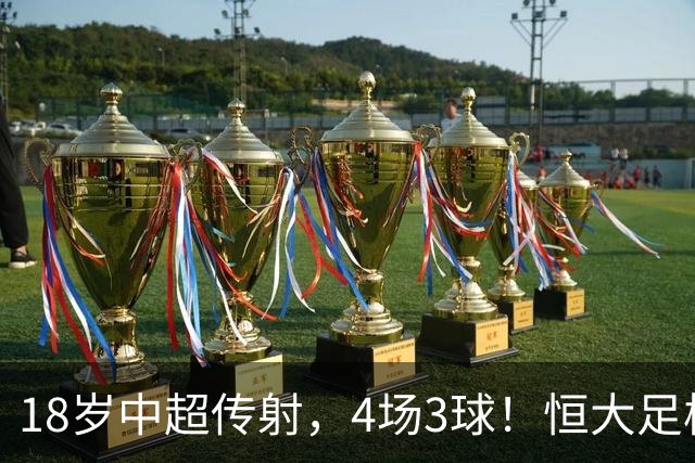 18岁中超传射，4场3球！恒大足校仍在发力，国足未来前锋无忧
